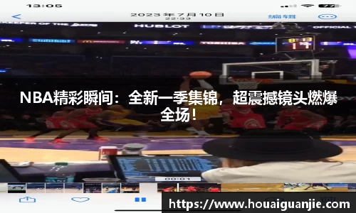 NBA精彩瞬间：全新一季集锦，超震撼镜头燃爆全场！